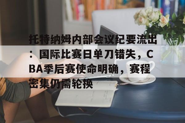 托特纳姆内部会议纪要流出：国际比赛日单刀错失，CBA季后赛使命明确，赛程密集仍需轮换的简单介绍-LOL竞猜平台登录