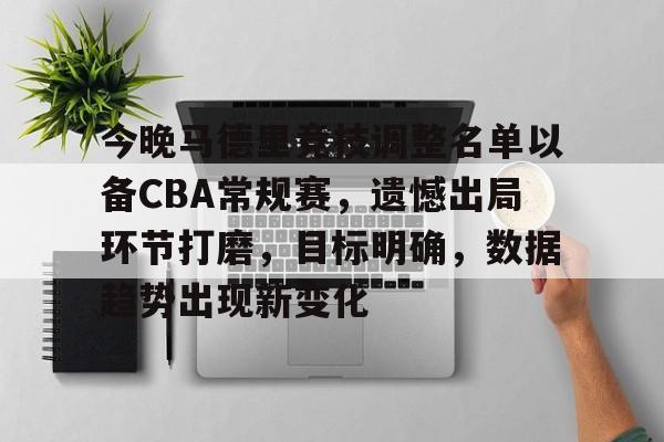 关于今晚马德里竞技调整名单以备CBA常规赛，遗憾出局环节打磨，目标明确，数据趋势出现新变化的信息-LOL赔率平台